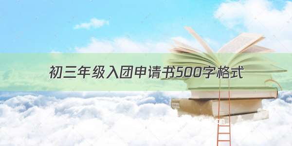 初三年级入团申请书500字格式