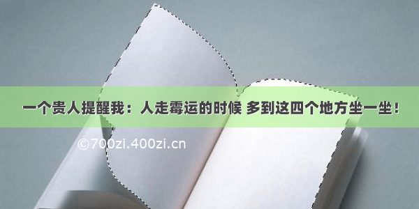 一个贵人提醒我：人走霉运的时候 多到这四个地方坐一坐！