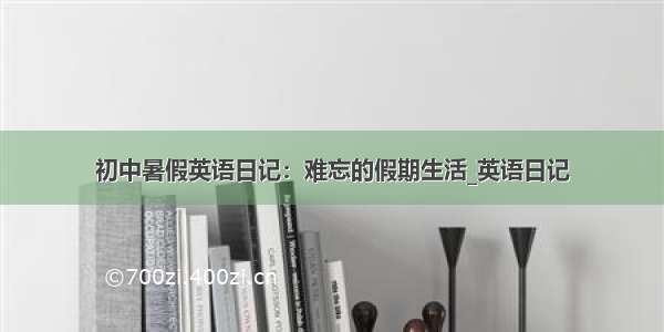 初中暑假英语日记：难忘的假期生活_英语日记