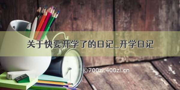 关于快要开学了的日记_开学日记