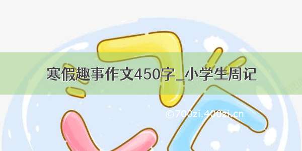 寒假趣事作文450字_小学生周记