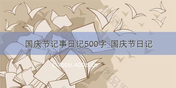 国庆节记事日记500字_国庆节日记