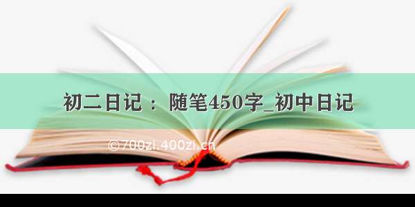 初二日记 ：随笔450字_初中日记