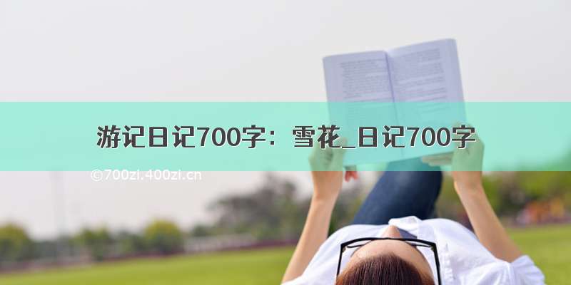 游记日记700字：雪花_日记700字