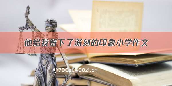 他给我留下了深刻的印象小学作文