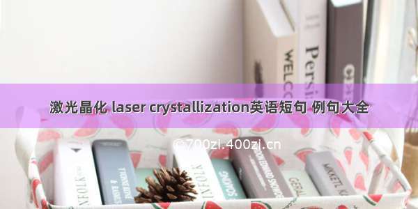 激光晶化 laser crystallization英语短句 例句大全