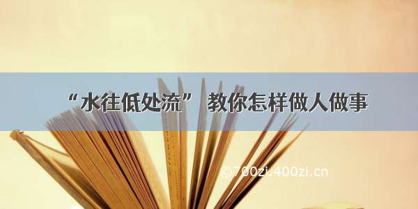 “水往低处流” 教你怎样做人做事