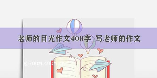 老师的目光作文400字_写老师的作文