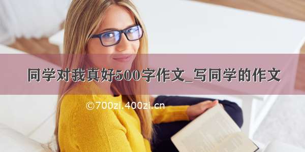 同学对我真好500字作文_写同学的作文