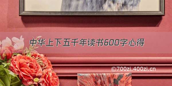 中华上下五千年读书600字心得