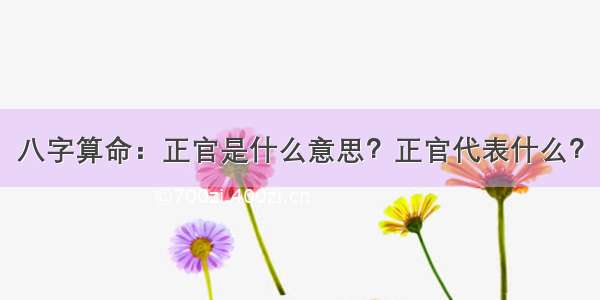 八字算命：正官是什么意思？正官代表什么？