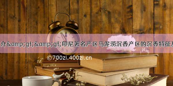 沉香简介&amp;gt;&amp;gt;印尼著名产区马泥涝沉香产区的沉香特征及作用