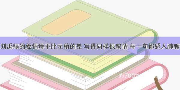 刘禹锡的爱情诗不比元稹的差 写得同样很深情 每一句都感人肺腑