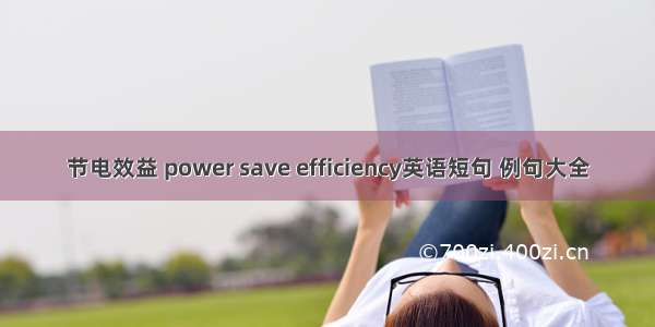 节电效益 power save efficiency英语短句 例句大全