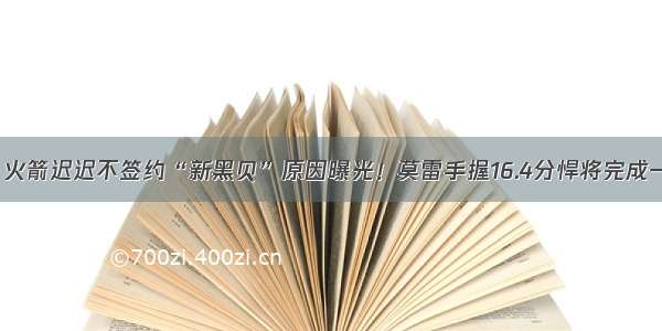 套路深！火箭迟迟不签约“新黑贝”原因曝光！莫雷手握16.4分悍将完成一箭双雕！