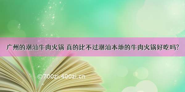 广州的潮汕牛肉火锅 真的比不过潮汕本地的牛肉火锅好吃吗?