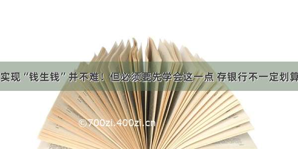 实现“钱生钱”并不难！但必须要先学会这一点 存银行不一定划算