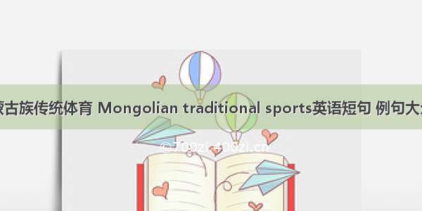 蒙古族传统体育 Mongolian traditional sports英语短句 例句大全