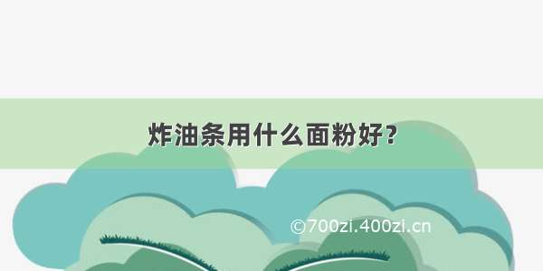 炸油条用什么面粉好？