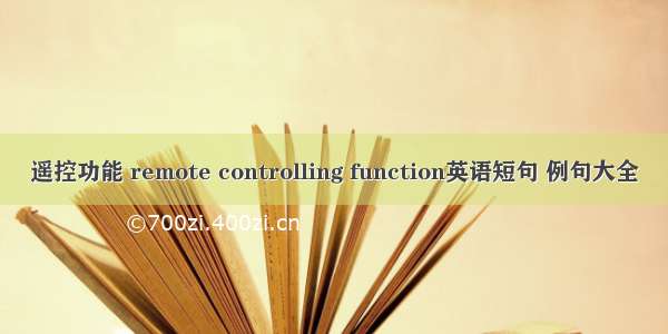 遥控功能 remote controlling function英语短句 例句大全