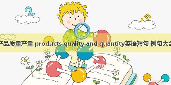 产品质量产量 products quality and quantity英语短句 例句大全