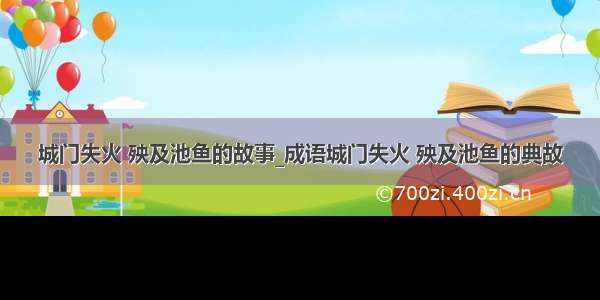 城门失火 殃及池鱼的故事_成语城门失火 殃及池鱼的典故