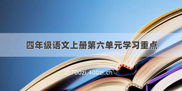 四年级语文上册第六单元学习重点