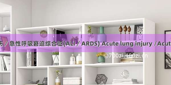 急性肺损伤／急性呼吸窘迫综合征(ALI／ARDS) Acute lung injury /Acute respirat