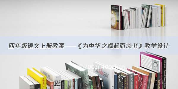 四年级语文上册教案——《为中华之崛起而读书》教学设计