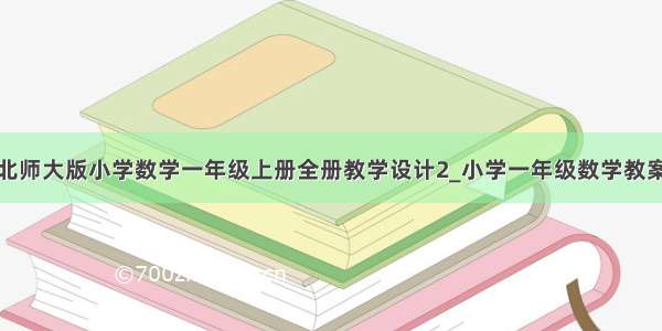 北师大版小学数学一年级上册全册教学设计2_小学一年级数学教案