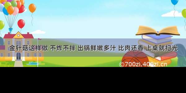 金针菇这样做 不炸不拌 出锅鲜嫩多汁 比肉还香 上桌就扫光