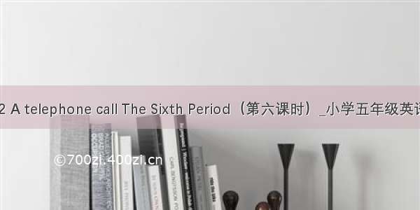 Unit 2 A telephone call The Sixth Period（第六课时）_小学五年级英语教案