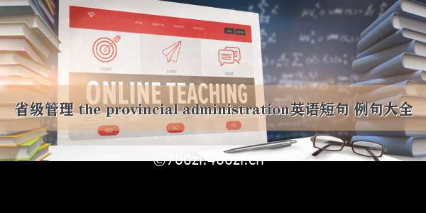 省级管理 the provincial administration英语短句 例句大全