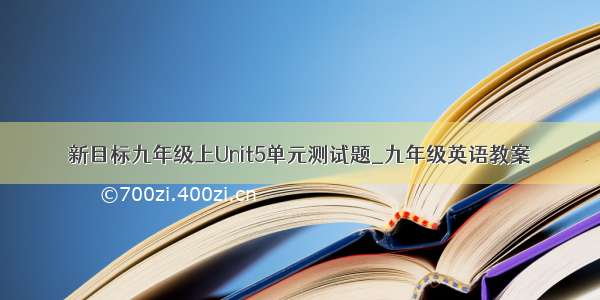 新目标九年级上Unit5单元测试题_九年级英语教案