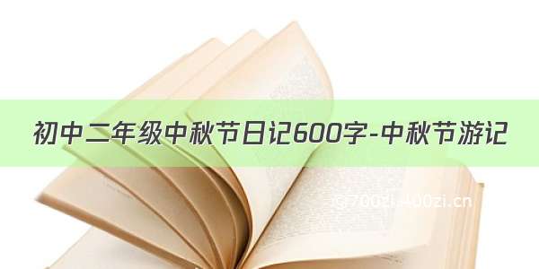 初中二年级中秋节日记600字-中秋节游记