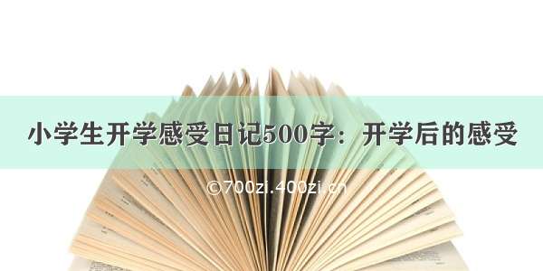 小学生开学感受日记500字：开学后的感受