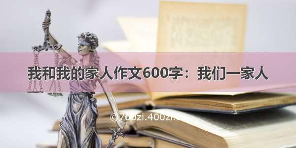 我和我的家人作文600字：我们一家人