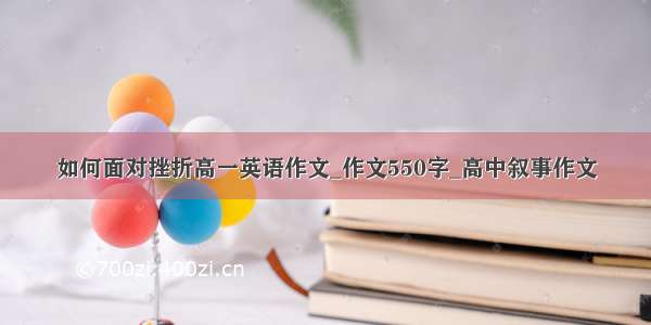 如何面对挫折高一英语作文_作文550字_高中叙事作文