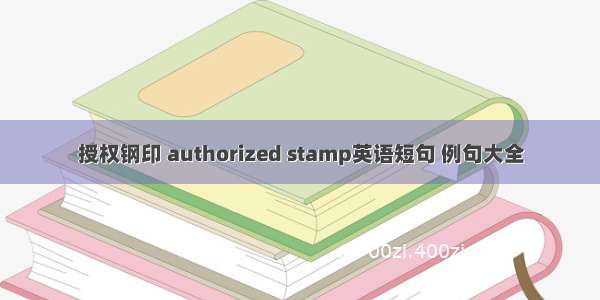 授权钢印 authorized stamp英语短句 例句大全