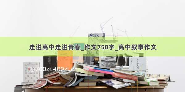 走进高中走进青春_作文750字_高中叙事作文