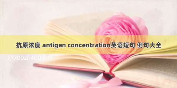 抗原浓度 antigen concentration英语短句 例句大全