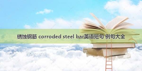 锈蚀钢筋 corroded steel bar英语短句 例句大全