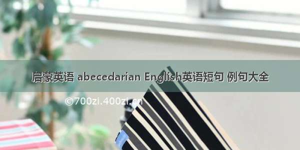 启蒙英语 abecedarian English英语短句 例句大全