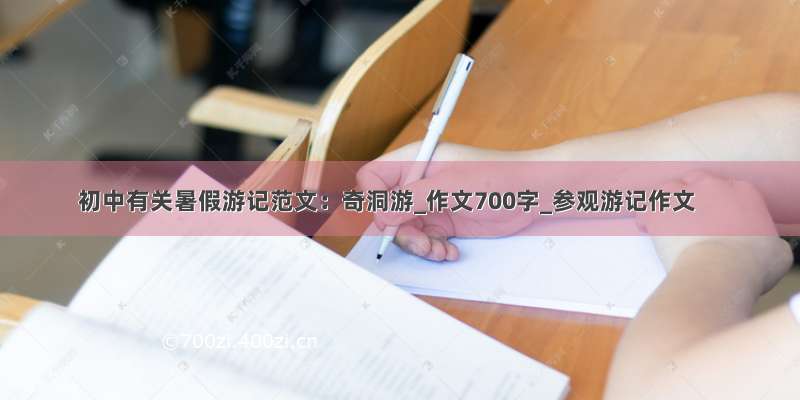 初中有关暑假游记范文：奇洞游_作文700字_参观游记作文