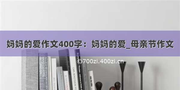 妈妈的爱作文400字：妈妈的爱_母亲节作文