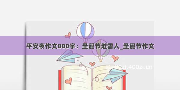 平安夜作文800字：圣诞节堆雪人_圣诞节作文