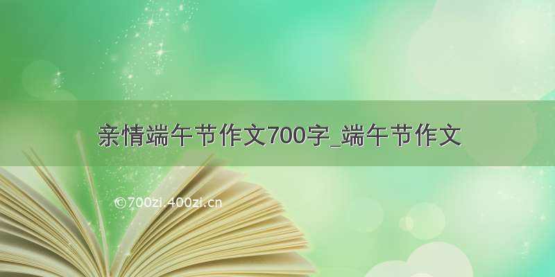 亲情端午节作文700字_端午节作文