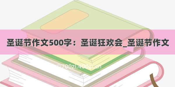 圣诞节作文500字：圣诞狂欢会_圣诞节作文