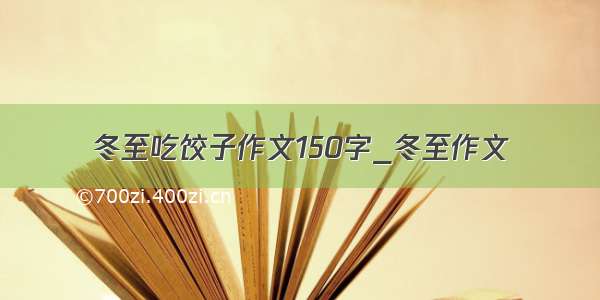 冬至吃饺子作文150字_冬至作文