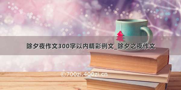 除夕夜作文300字以内精彩例文_除夕之夜作文